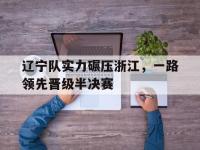 热门真人游戏介绍-辽宁队实力碾压浙江，一路领先晋级半决赛