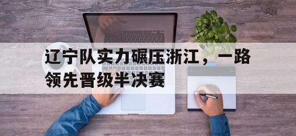 热门真人游戏介绍-辽宁队实力碾压浙江，一路领先晋级半决赛