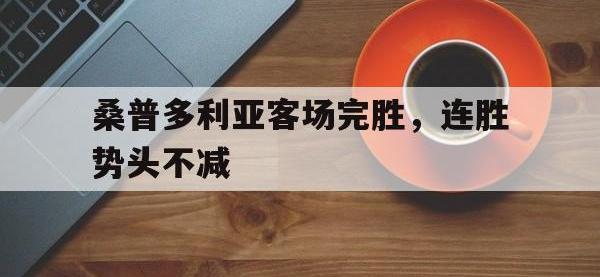 乐鱼体育真人游戏-桑普多利亚客场完胜，连胜势头不减
