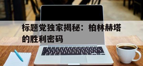 热门真人游戏介绍-标题党独家揭秘：柏林赫塔的胜利密码