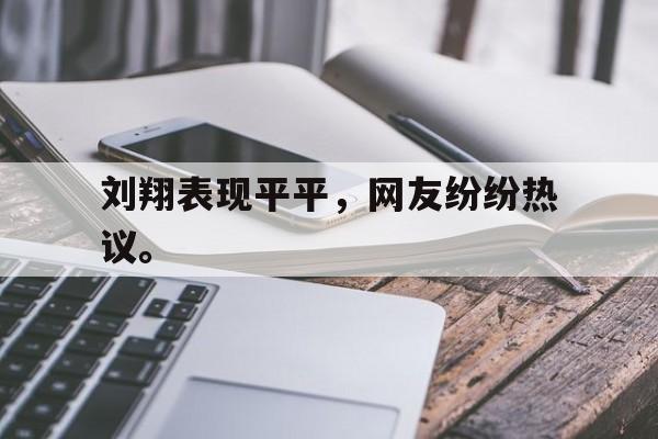 乐鱼体育真人游戏-刘翔表现平平，网友纷纷热议。