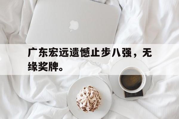 广东宏远遗憾止步八强，无缘奖牌。