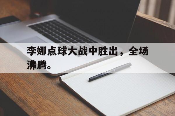 李娜点球大战中胜出，全场沸腾。