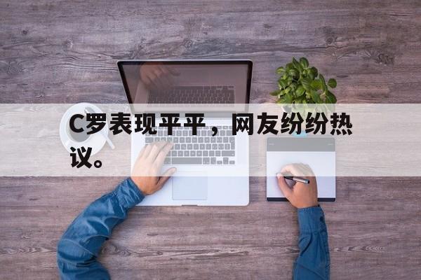 C罗表现平平，网友纷纷热议。