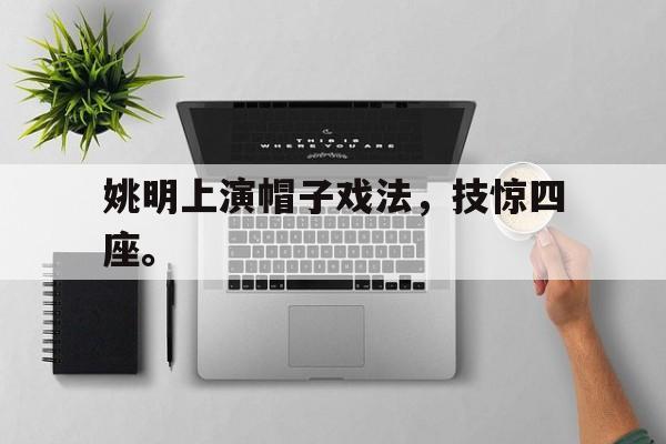 姚明上演帽子戏法，技惊四座。