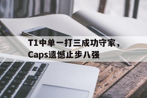 T1中单一打三成功守家，Caps遗憾止步八强