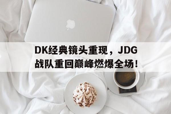 DK经典镜头重现，JDG战队重回巅峰燃爆全场！