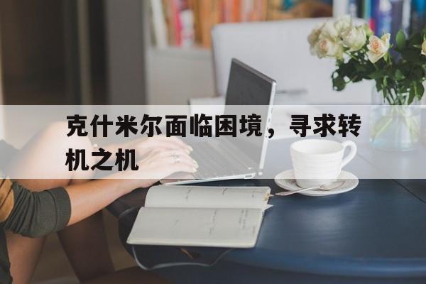 克什米尔面临困境，寻求转机之机