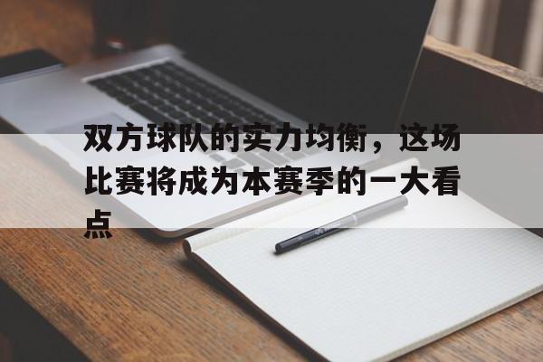 双方球队的实力均衡，这场比赛将成为本赛季的一大看点