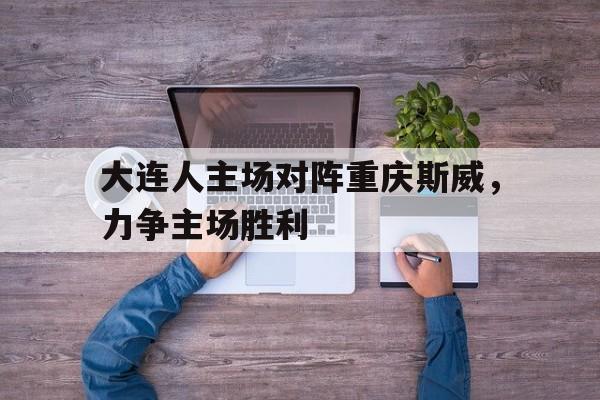 大连人主场对阵重庆斯威，力争主场胜利