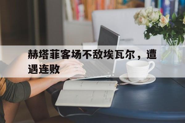 赫塔菲客场不敌埃瓦尔，遭遇连败