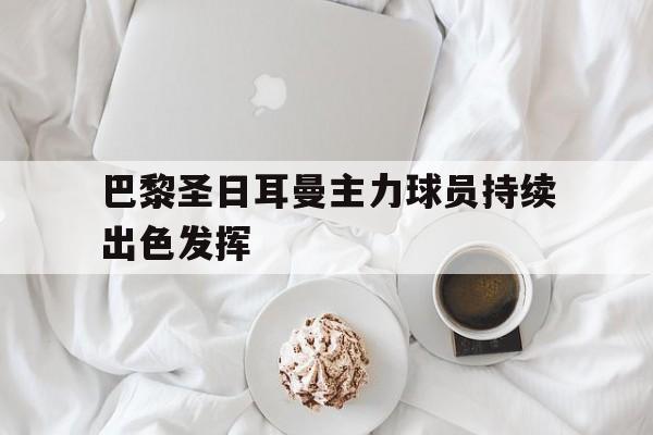 巴黎圣日耳曼主力球员持续出色发挥