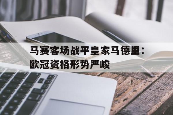 马赛客场战平皇家马德里：欧冠资格形势严峻